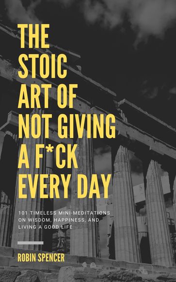 The Stoic Art of Not Giving a F*ck Every Day - Robin Spencer