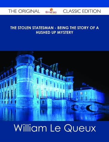 The Stolen Statesman - Being the Story of a Hushed Up Mystery - The Original Classic Edition - William Le Queux