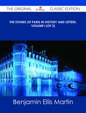The Stones of Paris in History and Letters, Volume I (of 2) - The Original Classic Edition