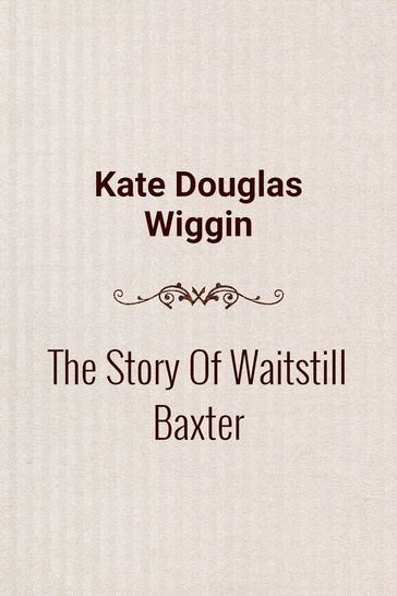 The Story Of Waitstill Baxter - Kate Douglas Wiggin