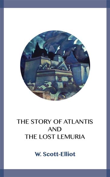 The Story of Atlantis and the Lost Lemuria - W. Scott-Elliot