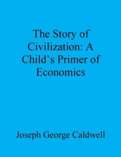 The Story of Civilization: A Child s Primer of Economics