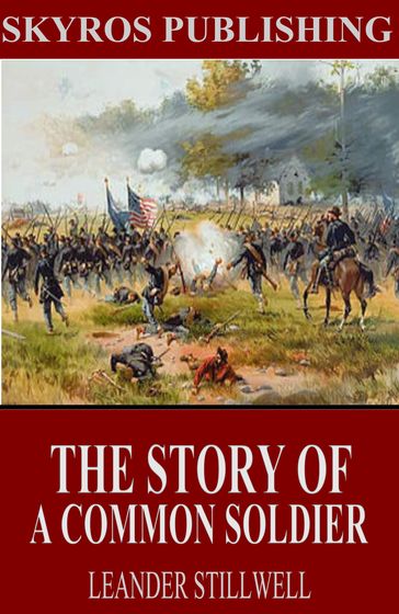The Story of a Common Soldier of Army Life in the Civil War, 1861-1865 - Leander Stillwell