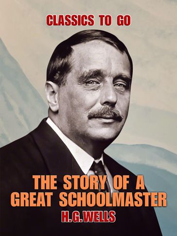 The Story of a Great Schoolmaster - H. G. Wells