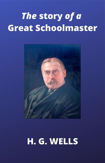 The Story of a Great Schoolmaster - H.G. Wells