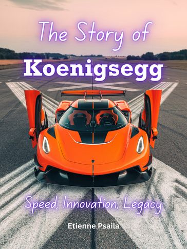 The Story of Koenigsegg: Speed, Innovation, Legacy - Etienne Psaila