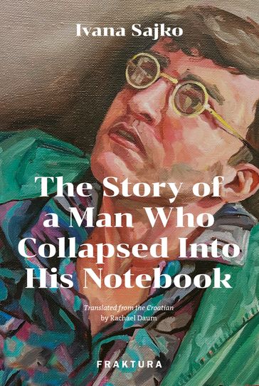 The Story of a Man Who Collapsed Into His Notebook - Ivana Sajko