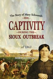 The Story of Mary Schwandt: Her Captivity During the Sioux Outbreak of 1862