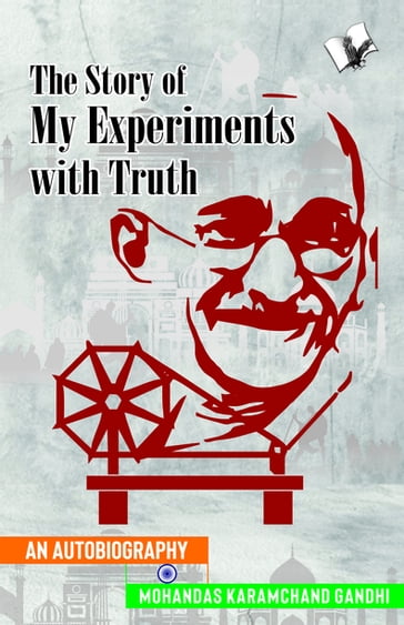 The Story of My Experiments with Truth (Mahatma Gandhi's Autobiography) - Mahatma Gandhi