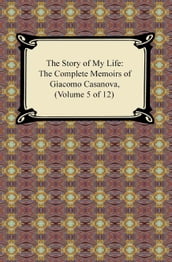 The Story of My Life (The Complete Memoirs of Giacomo Casanova, Volume 5 of 12)