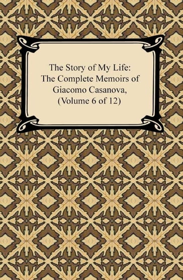 The Story of My Life (The Complete Memoirs of Giacomo Casanova, Volume 6 of 12) - Giacomo Casanova