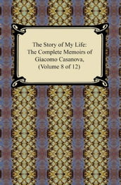 The Story of My Life (The Complete Memoirs of Giacomo Casanova, Volume 8 of 12)