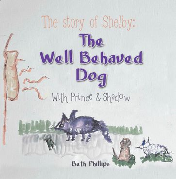 The Story of Shelby: the Well Behaved Dog - Beth Phillips
