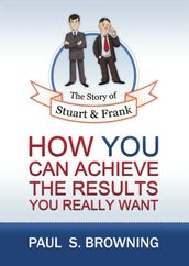 The Story of Stuart and Frank: How You Can Achieve the Results You Really Want