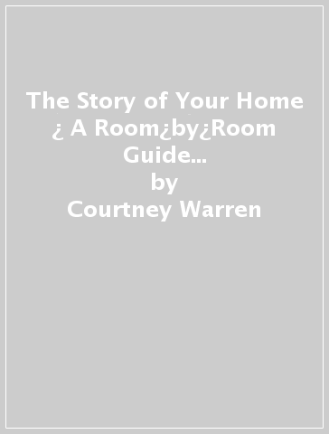The Story of Your Home ¿ A Room¿by¿Room Guide to Designing with Purpose and Personality - Courtney Warren