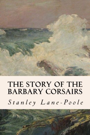 The Story of the Barbary Corsairs - Stanley Lane-Poole