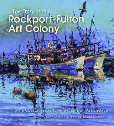 The Story of the Rockport-Fulton Art Colony - Kay Kronke Betz - Vickie Moon Merchant