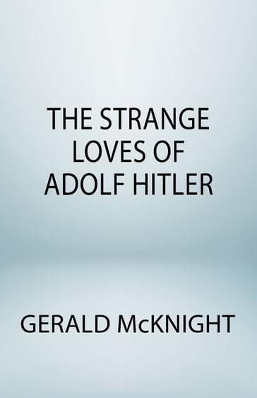 The Strange Loves of Adolf Hitler - Gerald McKnight