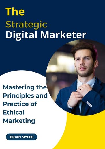 The Strategic Digital Marketer: Mastering The Principles and Practice of Ethical Marketing - BRIAN MYLES