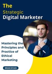 The Strategic Digital Marketer: Mastering The Principles and Practice of Ethical Marketing