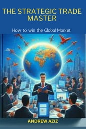 The Strategic Trade Master: How to win the Global Market