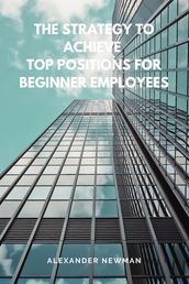 The Strategy to Achieve Top Positions for Beginner Employees