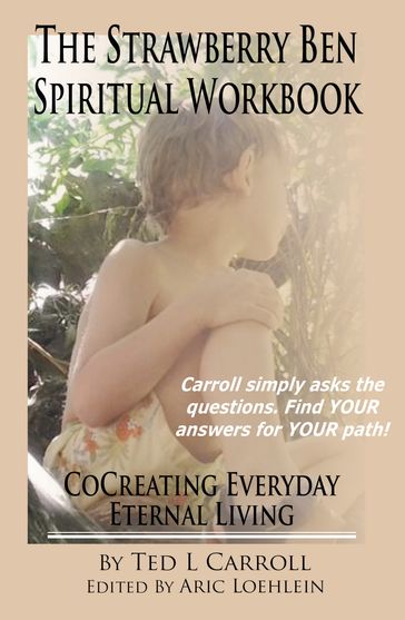 The Strawberry Ben Spiritual Workbook: CoCreating Everyday Eternal Living - Ted L Carroll