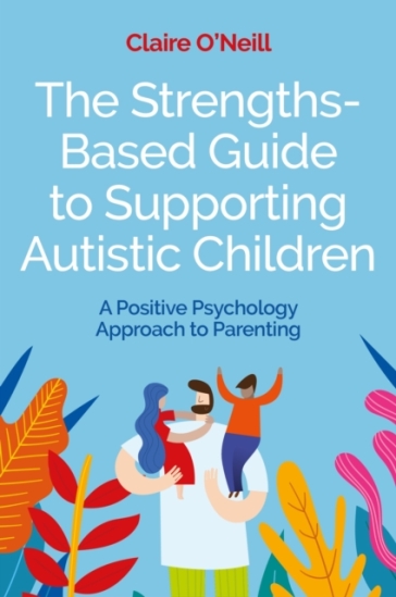 The Strengths-Based Guide to Supporting Autistic Children - Claire O
