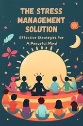 The Stress Management Solution: Effective Strategies For A Peaceful Mind