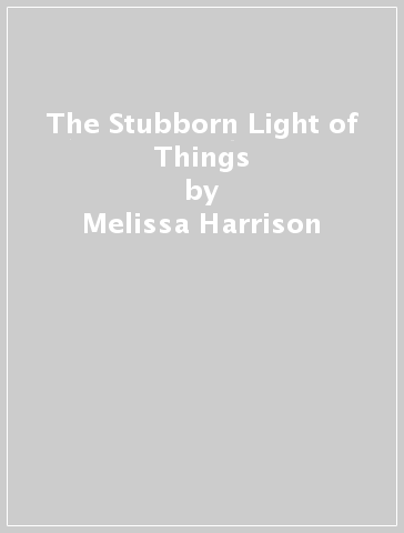 The Stubborn Light of Things - Melissa Harrison