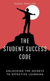 The Student Success Code: Unlocking the Secrets to Effective Learning