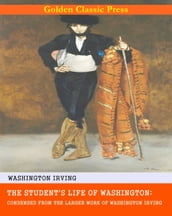 The Student s Life of Washington; Condensed from the Larger Work of Washington Irving