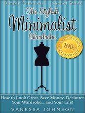 The Stylish Minimalist Wardrobe: How to Look Great, Save Money, Declutter Your Wardrobe and Your Life!