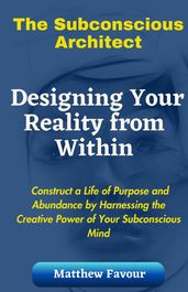 The Subconscious Architect: Designing Your Reality from Within
