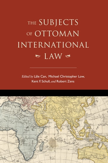 The Subjects of Ottoman International Law - Aimee M. Genell - David Gutman - Faiz Ahmed - Jeffrey Dyer - Julia Stephens - Lâle Can - Michael Christopher Low - Stacy D. Fahrenthold - Umut Özsu - Will Hanley - Will Smiley