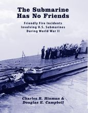 The Submarine Has No Friends: Friendly Fire Incidents Involving United States Submarines During World War Two