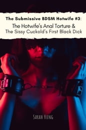 The Submissive BDSM Hotwife #3: The Hotwife s Anal Torture & the Sissy Cuckold s First Black Dick