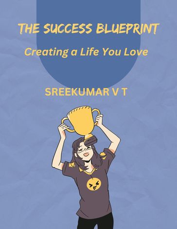 The Success Blueprint: Creating a Life You Love - SREEKUMAR V T