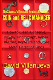 The Successful Treasure Hunter s Essential Coin and Relic Manager: How to Clean, Conserve, Display, Photograph, Repair, Restore, Replicate and Store Metal Detecting Finds