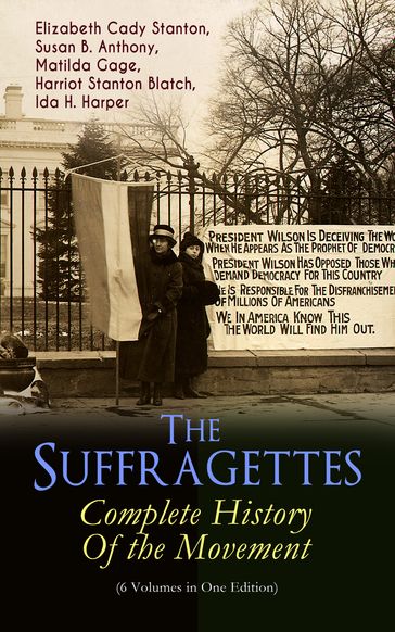 The Suffragettes  Complete History Of the Movement (6 Volumes in One Edition) - Elizabeth Cady Stanton - Susan B. Anthony - Matilda Gage - Harriot Stanton Blatch - Ida H. Harper