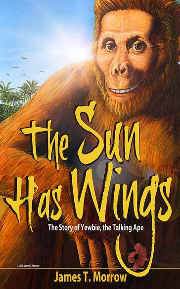 The Sun Has Wings: the Story of Yewbie, the Talking Ape - James T. Morrow