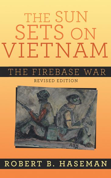 The Sun Sets On Vietnam; The Firebase War, Revised Edition - Robert B. Haseman