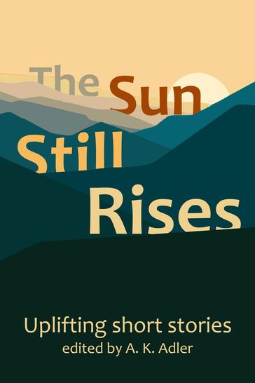 The Sun Still Rises - A.K. Adler - Sue Baker - Jacqueline Kaufman - Laura Rikono - Andy Brown - K. D. Rosen - Francis H. Powell