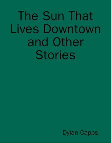 The Sun That Lives Downtown and Other Stories - Dylan Capps