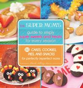 The Super Mom s Guide to Simply Super Sweets and Treats for Every Season