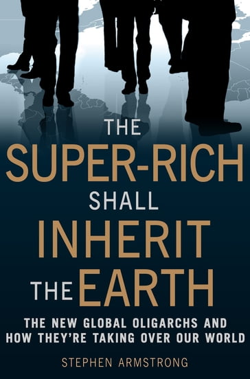 The Super-Rich Shall Inherit the Earth - Stephen Armstrong