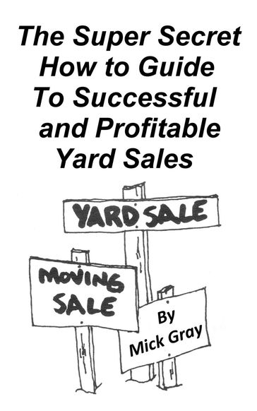 The Super Secret Guide to Successful Yard Sales - Mick Gray