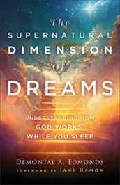 The Supernatural Dimension of Dreams ¿ Understanding How God Works While You Sleep
