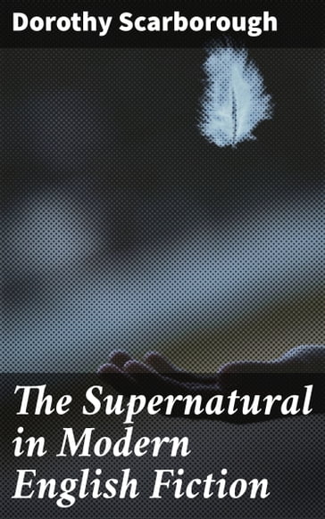 The Supernatural in Modern English Fiction - Dorothy Scarborough