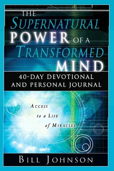 The Supernatural Power of a Transformed Mind: 40-Day Devotional and Personal Journal - Bill Johnson